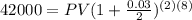 42000=PV(1+ \frac{0.03}{2})^{(2)(8)}