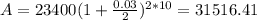A=23400(1+ \frac{0.03}{2})^{2*10}=31516.41