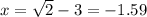 x= \sqrt{2} - 3 = -1.59