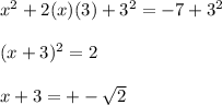 x^{2} +2(x)(3)+ 3^{2}=-7+ 3^{2} \\  \\ &#10;(x+3)^{2}=2 \\  \\ &#10;x+3=+- \sqrt{2} &#10;