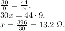 \frac{30}{9} = \frac{44}{x}. \newline 30x = 44 \cdot 9. \newline x = \frac{396}{30} = 13.2 \ \Omega.