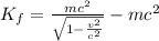 K_f =  \frac{mc^2}{\sqrt{1- \frac{v^2}{c^2} }}-mc^2