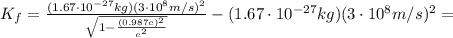 K_f =  \frac{(1.67 \cdot 10^{-27} kg)(3 \cdot 10^8 m/s)^2}{\sqrt{1- \frac{(0.987 c)^2}{c^2} }} -(1.67 \cdot 10^{-27}kg)(3 \cdot 10^8 m/s)^2=