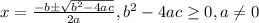 x=\frac{-b\pm\sqrt{b^2-4ac}}{2a} , b^2-4ac\geq 0, a\neq0