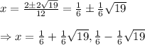 x=\frac{2\pm2\sqrt{19}}{12}  =\frac{1}{6}\pm \frac{1}{6}\sqrt{19}\\ \\ \Rightarrow x =\frac{1}{6}+ \frac{1}{6}\sqrt{19},\frac{1}{6}- \frac{1}{6}\sqrt{19}\\ \\\\ \\