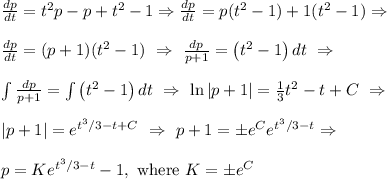 \frac{dp}{dt} = t^2 p - p + t^2 - 1 \Rightarrow \frac{dp}{dt} = p(t^2  - 1)+ 1(t^2 - 1 ) \Rightarrow \\&#10;\\&#10;\frac{dp}{dt} = (p+1)(t^2 - 1)\ \Rightarrow\ \frac{dp}{p+1} = \left(t^2 - 1\right)dt\ \Rightarrow \\ \\&#10;\int \frac{dp}{p+1} =\int \left(t^2 - 1\right)dt\ \Rightarrow \ \ln|p+1| = \frac{1}{3}t^2 - t + C  \ \Rightarrow \\ \\&#10;|p+1| = e^{t^3/3 - t + C}\ \Rightarrow\ p+1 = \pm e^Ce^{t^3/3 - t} \Rightarrow \\ \\&#10;p = Ke^{t^3/3 -t} - 1,\ \text{where $K = \pm e^C$}&#10;