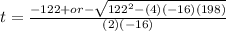 t= \frac{-122+or- \sqrt{ 122^{2}-(4)(-16)(198) } }{(2)(-16)}