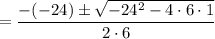 =\dfrac{-(-24)\pm \sqrt{-24^2-4\cdot 6\cdot 1}}{2\cdot 6}