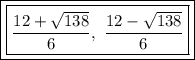 \boxed{\boxed{\dfrac{12+\sqrt{138}}{6},\ \dfrac{12-\sqrt{138}}{6}}}