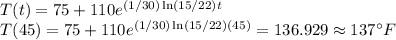 T(t) = 75 + 110e^{(1/30)\ln(15/22)t} \\&#10;T(45) = 75 + 110e^{(1/30)\ln(15/22)(45)}  = 136.929 \approx 137{}^{\circ}F