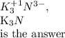 K^{+1}_{3}N^{3-},&#10;&#10;K_{3}N &#10;&#10;is the answer&#10;&#10;