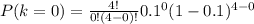 P(k=0) =  \frac{4!}{0!(4-0)!} 0.1^{0}(1 - 0.1)^{4-0}