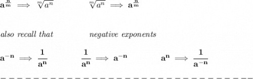 \bf a^{\frac{ n}{ m}} \implies  \sqrt[ m]{a^ n} &#10;\qquad \qquad&#10;\sqrt[ m]{a^ n}\implies a^{\frac{ n}{ m}}&#10;\\\\\\&#10;\textit{also recall that }~~~~~~~~~~~~\textit{negative exponents}&#10;\\\\&#10;a^{-n} \implies \cfrac{1}{a^n}&#10;\qquad \qquad&#10;\cfrac{1}{a^n}\implies a^{-n}&#10;\qquad \qquad &#10;a^n\implies \cfrac{1}{a^{-n}}\\\\&#10;-------------------------------