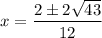 x = \dfrac{2 \pm 2\sqrt{43}}{12}