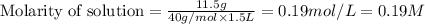 \text{Molarity of solution}=\frac{11.5g}{40g/mol\times 1.5L}=0.19mol/L=0.19M