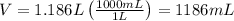 V=1.186 L\left ( \frac{1000 mL}{1 L} \right )=1186 mL