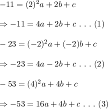 -11=(2)^2a+2b+c \\  \\ \Rightarrow-11=4a+2b+c\ .\ .\ .\ (1) \\  \\ &#10;-23=(-2)^2a+(-2)b+c \\  \\ \Rightarrow -23=4a-2b+c\ .\ .\ .\ (2) \\  \\ &#10;-53=(4)^2a+4b+c \\  \\ \Rightarrow-53=16a+4b+c\ .\ .\ .\ (3)