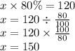 x \times 80\% = 120 \\ x = 120 \div  \frac{80}{100}  \\ x = 120 \times  \frac{100}{80}  \\ x = 150