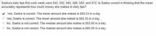 Sasha’s daily tips this work week were $43, $32, $65, $88, $50, and $72. is sasha correct in thinkin