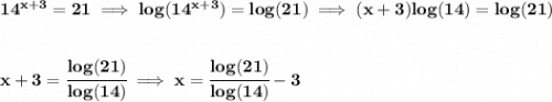 \bf 14^{x+3}=21\implies log(14^{x+3})=log(21)\implies (x+3)log(14)=log(21)&#10;\\\\\\&#10;x+3=\cfrac{log(21)}{log(14)}\implies x=\cfrac{log(21)}{log(14)}-3
