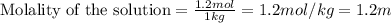 \text{Molality of the solution}=\frac{1.2mol}{1kg}=1.2mol/kg=1.2m
