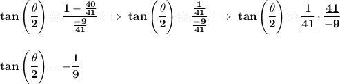 \bf tan\left(\cfrac{{{ \theta}}}{2}\right)=\cfrac{1-\frac{40}{41}}{\frac{-9}{41}}\implies tan\left(\cfrac{{{ \theta}}}{2}\right)=\cfrac{\frac{1}{41}}{\frac{-9}{41}}\implies tan\left(\cfrac{{{ \theta}}}{2}\right)=\cfrac{1}{\underline{41}}\cdot \cfrac{\underline{41}}{-9}&#10;\\\\\\&#10;tan\left(\cfrac{{{ \theta}}}{2}\right)=-\cfrac{1}{9}