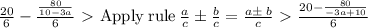 \frac{20}{6}-\frac{\frac{80}{10-3a}}{6} \ \textgreater \  \mathrm{Apply\:rule}\:\frac{a}{c}\pm \frac{b}{c}=\frac{a\pm \:b}{c} \ \textgreater \  \frac{20-\frac{80}{-3a+10}}{6}