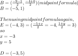 B=(\frac{-9-1}{2},\frac{-4+6}{2} ) (midpoint formula)\\B=(-5,1)\\\\Then using midpoint formula again,\\E=(-4,3)=(\frac{-5+x}{2} =-4,\frac{1+y}{2} =3)\\so \\x=-3\\y=5\\\\D=(-3,5)