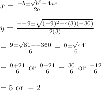x=\frac{-b\pm \sqrt{b^2-4ac}}{2a}&#10;\\&#10;\\y=\frac{--9\pm \sqrt{(-9)^2-4(3)(-30)}}{2(3)}&#10;\\&#10;\\=\frac{9\pm \sqrt{81--360}}{6}=\frac{9\pm \sqrt{441}}{6}&#10;\\&#10;\\=\frac{9+21}{6}\text{ or }\frac{9-21}{6}=\frac{30}{6}\text{ or }\frac{-12}{6}&#10;\\&#10;\\=5\text{ or }-2