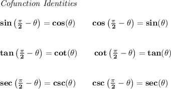 \bf \textit{Cofunction Identities}&#10;\\\\&#10;sin\left(\frac{\pi}{2}-\theta\right)=cos(\theta)&#10;\qquad &#10;cos\left(\frac{\pi}{2}-\theta\right)=sin(\theta)&#10;\\\\\\&#10;tan\left(\frac{\pi}{2}-\theta\right)=cot(\theta)\qquad &#10;cot\left(\frac{\pi}{2}-\theta\right)=tan(\theta)&#10;\\\\\\&#10;sec\left(\frac{\pi}{2}-\theta\right)=csc(\theta)\qquad &#10;csc\left(\frac{\pi}{2}-\theta\right)=sec(\theta)