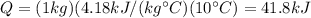 Q=(1 kg)(4.18 kJ/(kg ^{\circ} C)(10^{\circ} C)=41.8 kJ