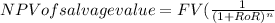 NPV of salvage value = FV ( \frac{1}{ (1+RoR)^{n} }