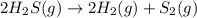 2H_2S(g)\rightarrow 2H_2(g)+S_2(g)