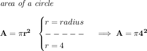 \bf \textit{area of a circle}\\\\&#10;A=\pi r^2~~&#10;\begin{cases}&#10;r=radius\\&#10;-----\\&#10;r=4&#10;\end{cases}\implies A=\pi 4^2