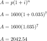 A=p(1+i)^n&#10;\\&#10;\\A=1600(1+0.035)^7&#10;\\&#10;\\A=1600(1.035)^7&#10;\\&#10;\\A=2042.54