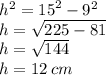 {h}^{2}  = {15}^{2}  -  {9}^{2}  \\ h =  \sqrt{225 - 81}  \\ h =  \sqrt{144}  \\ h = 12 \: cm