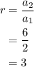 \begin{aligned}r&=\frac{{{a_2}}}{{{a_1}}}\\&=\frac{6}{2}\\&= 3\\\end{aligned}