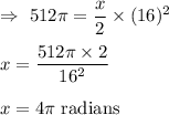 \Rightarrow\ 512\pi=\dfrac{x}{2}\times (16)^2\\\\\Rightharrow\ x=\dfrac{512\pi\times2}{16^2}\\\\\Rightharrow\ x=4\pi\text{ radians}