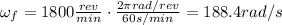 \omega_f = 1800  \frac{rev}{min}  \cdot  \frac{2 \pi rad/rev}{60 s/min}=188.4 rad/s