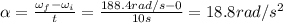 \alpha =  \frac{\omega_f - \omega_i }{t} = \frac{188.4 rad/s -0}{10 s}=18.8 rad/s^2