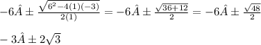 -6 ± \frac{\sqrt{{6}^{2} - 4(1)(-3)}}{2(1)} =   -6 ± \frac{\sqrt{36 + 12}}{2} = -6 ± \frac{\sqrt{48}}{2} \\ \\ -3 ± 2\sqrt{3}