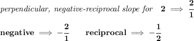 \bf \textit{perpendicular, negative-reciprocal slope for}\quad 2\implies \cfrac{2}{1}\\\\&#10;negative\implies  -\cfrac{2}{ 1}\qquad reciprocal\implies - \cfrac{ 1}{2}