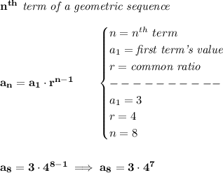 \bf n^{th}\textit{ term of a geometric sequence}&#10;\\\\&#10;a_n=a_1\cdot r^{n-1}\qquad &#10;\begin{cases}&#10;n=n^{th}\ term\\&#10;a_1=\textit{first term's value}\\&#10;r=\textit{common ratio}\\&#10;----------\\&#10;a_1=3\\&#10;r=4\\&#10;n=8&#10;\end{cases}&#10;\\\\\\&#10;a_8=3\cdot 4^{8-1}\implies a_8=3\cdot 4^7