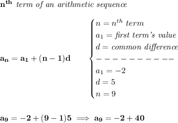 \bf n^{th}\textit{ term of an arithmetic sequence}&#10;\\\\&#10;a_n=a_1+(n-1)d\qquad &#10;\begin{cases}&#10;n=n^{th}\ term\\&#10;a_1=\textit{first term's value}\\&#10;d=\textit{common difference}\\&#10;----------\\&#10;a_1=-2\\&#10;d=5\\&#10;n=9&#10;\end{cases}&#10;\\\\\\&#10;a_9=-2+(9-1)5\implies a_9=-2+40