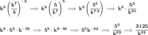 \bf k^3\left( \cfrac{k^7}{5} \right)^{-5}\implies k^3\left( \cfrac{5}{k^7} \right)^5\implies k^3\left( \cfrac{5^5}{k^{7\cdot 5}} \right)\implies k^3\cdot \cfrac{5^5}{k^{35}}&#10;\\\\\\&#10;k^3\cdot 5^5\cdot k^{-35}\implies 5^5\cdot k^{3-35}\implies 5^5k^{-32}\implies \cfrac{5^5}{k^{32}}\implies \cfrac{3125}{k^{32}}
