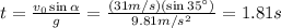t= \frac{v_0 \sin \alpha}{g} = \frac{(31 m/s)(\sin 35^{\circ})}{9.81 m/s^2}=1.81 s