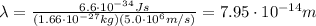 \lambda=  \frac{6.6 \cdot 10^{-34} Js}{(1.66 \cdot 10^{-27} kg)(5.0 \cdot 10^6 m/s)}=7.95 \cdot 10^{-14} m