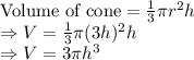\text{Volume of cone}=\frac{1}{3}\pi r^2h\\\Rightarrow V=\frac{1}{3}\pi (3h)^2h\\\Rightarrow V=3\pi h^3