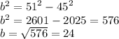 {b}^{2}  =  {51}^{2}  -  {45}^{2}  \\   {b}^{2}  = 2601 - 2025 = 576 \\ b =  \sqrt{576}  = 24