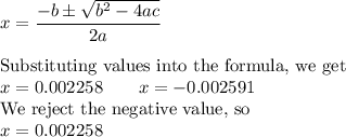 x = \dfrac{-b\pm\sqrt{b^2-4ac}}{2a}\\\\\text{Substituting values into the formula, we get}\\x = 0.002258\qquad x = -0.002591\\\text{We reject the negative value, so}\\x = 0.002258
